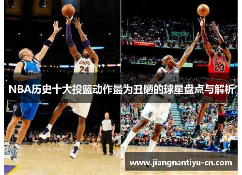 NBA历史十大投篮动作最为丑陋的球星盘点与解析