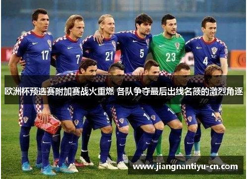 欧洲杯预选赛附加赛战火重燃 各队争夺最后出线名额的激烈角逐