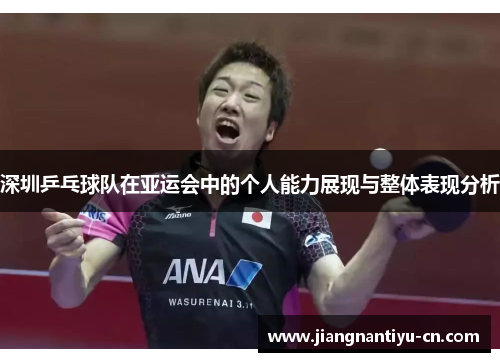 深圳乒乓球队在亚运会中的个人能力展现与整体表现分析