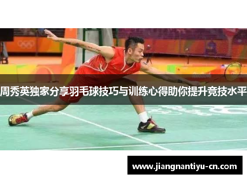 周秀英独家分享羽毛球技巧与训练心得助你提升竞技水平