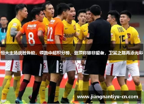 恒大主场战胜鲁能，领跑中超积分榜，登顶称雄非望者，卫冕之路再添光彩