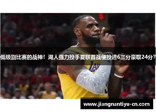 低级别比赛的战神！湖人强力投手夏联首战便投进6三分豪取24分？