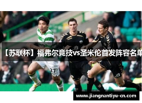 【苏联杯】福弗尔竞技vs圣米伦首发阵容名单