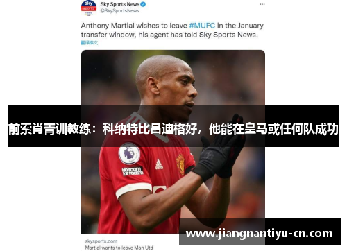 前索肖青训教练：科纳特比吕迪格好，他能在皇马或任何队成功