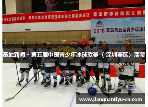 基地新闻 - 第五届中国青少年冰球联赛（ 深圳赛区）落幕