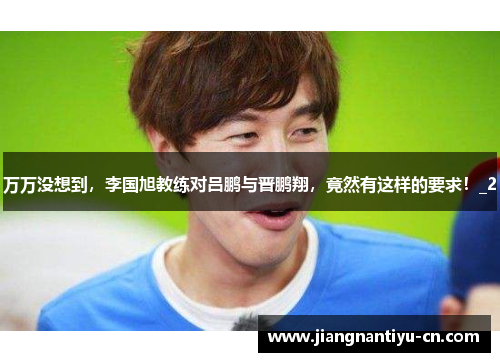 万万没想到，李国旭教练对吕鹏与晋鹏翔，竟然有这样的要求！_2