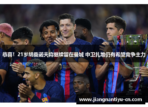 恭喜！21岁胡桑诺夫将继续留在曼城 中卫扎堆仍有希望竞争主力