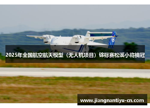 2025年全国航空航天模型（无人机项目）锦标赛松溪小将摘冠