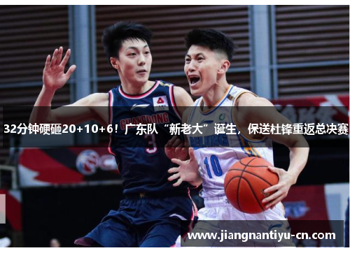 32分钟硬砸20+10+6！广东队“新老大”诞生，保送杜锋重返总决赛